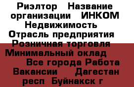 Риэлтор › Название организации ­ ИНКОМ-Недвижимость › Отрасль предприятия ­ Розничная торговля › Минимальный оклад ­ 60 000 - Все города Работа » Вакансии   . Дагестан респ.,Буйнакск г.